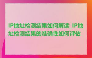 IP地址检测结果如何解读_IP地址检测结果的准确性如何评估
