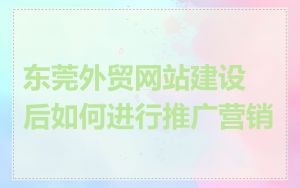 东莞外贸网站建设后如何进行推广营销