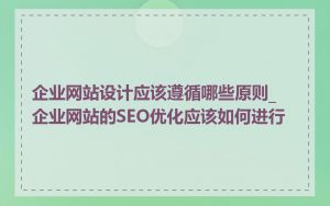 企业网站设计应该遵循哪些原则_企业网站的SEO优化应该如何进行