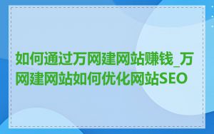 如何通过万网建网站赚钱_万网建网站如何优化网站SEO