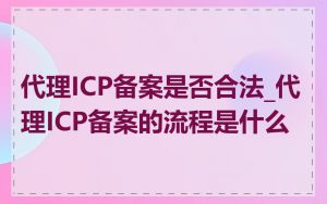 代理ICP备案是否合法_代理ICP备案的流程是什么