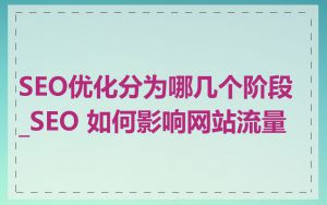 SEO优化分为哪几个阶段_SEO 如何影响网站流量