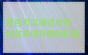 是否可以通过改变域名来提升网站权重