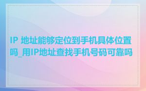IP 地址能够定位到手机具体位置吗_用IP地址查找手机号码可靠吗