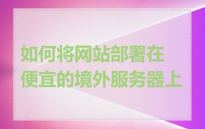 如何将网站部署在便宜的境外服务器上