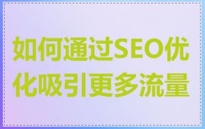 如何通过SEO优化吸引更多流量