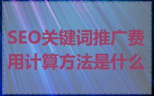 SEO关键词推广费用计算方法是什么