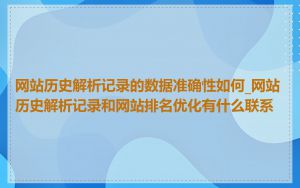 网站历史解析记录的数据准确性如何_网站历史解析记录和网站排名优化有什么联系