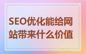 SEO优化能给网站带来什么价值