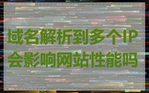 域名解析到多个IP会影响网站性能吗