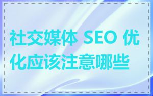 社交媒体 SEO 优化应该注意哪些