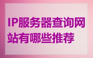 IP服务器查询网站有哪些推荐