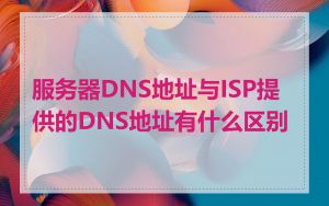 服务器DNS地址与ISP提供的DNS地址有什么区别