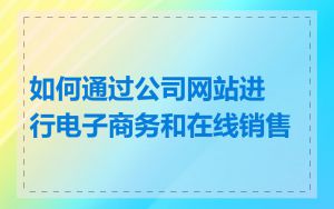 如何通过公司网站进行电子商务和在线销售