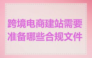 跨境电商建站需要准备哪些合规文件