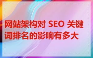 网站架构对 SEO 关键词排名的影响有多大