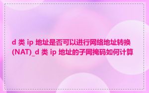 d 类 ip 地址是否可以进行网络地址转换(NAT)_d 类 ip 地址的子网掩码如何计算