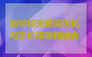 如何将关键词优化与定价策略相结合