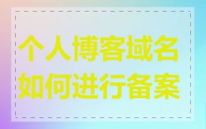 个人博客域名如何进行备案
