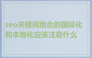 seo关键词组合的国际化和本地化应该注意什么