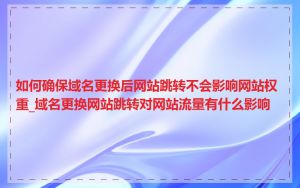 如何确保域名更换后网站跳转不会影响网站权重_域名更换网站跳转对网站流量有什么影响