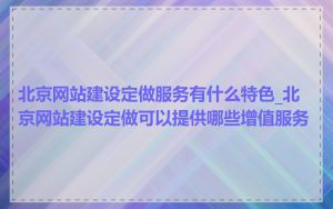 北京网站建设定做服务有什么特色_北京网站建设定做可以提供哪些增值服务