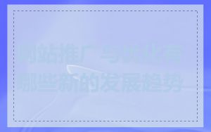 网站推广与优化有哪些新的发展趋势