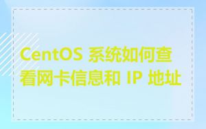 CentOS 系统如何查看网卡信息和 IP 地址
