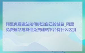 阿里免费建站如何绑定自己的域名_阿里免费建站与其他免费建站平台有什么区别