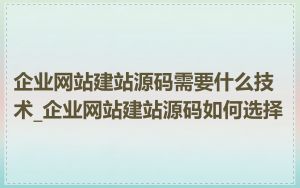 企业网站建站源码需要什么技术_企业网站建站源码如何选择