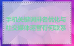 手机关键词排名优化与社交媒体运营有何联系