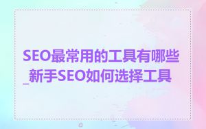 SEO最常用的工具有哪些_新手SEO如何选择工具