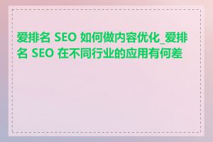 爱排名 SEO 如何做内容优化_爱排名 SEO 在不同行业的应用有何差异