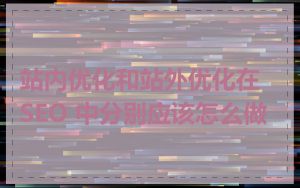 站内优化和站外优化在 SEO 中分别应该怎么做