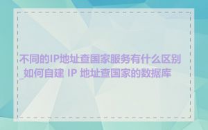 不同的IP地址查国家服务有什么区别_如何自建 IP 地址查国家的数据库