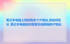 笔记本电脑上同时有多个IP地址,该如何区分_笔记本电脑如何查看无线网络的IP地址