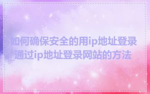 如何确保安全的用ip地址登录_通过ip地址登录网站的方法