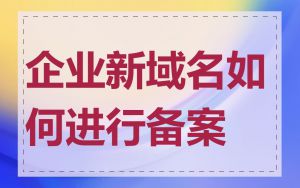 企业新域名如何进行备案