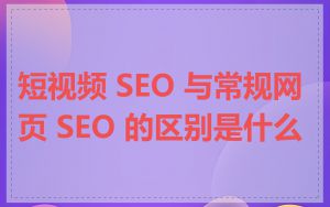 短视频 SEO 与常规网页 SEO 的区别是什么