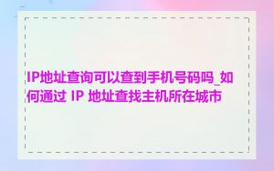 IP地址查询可以查到手机号码吗_如何通过 IP 地址查找主机所在城市