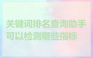 关键词排名查询助手可以检测哪些指标