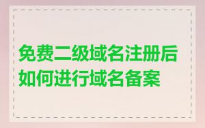 免费二级域名注册后如何进行域名备案