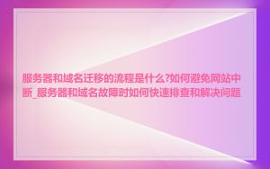服务器和域名迁移的流程是什么?如何避免网站中断_服务器和域名故障时如何快速排查和解决问题
