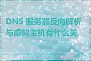 DNS 服务器反向解析与虚拟主机有什么关系
