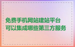 免费手机网站建站平台可以集成哪些第三方服务