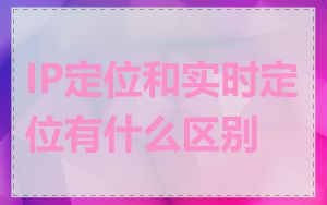 IP定位和实时定位有什么区别
