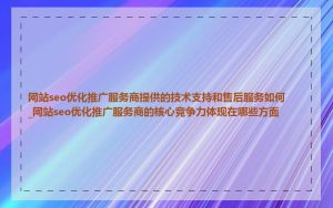 网站seo优化推广服务商提供的技术支持和售后服务如何_网站seo优化推广服务商的核心竞争力体现在哪些方面