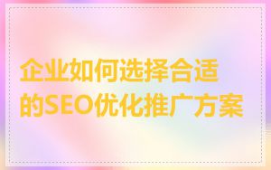 企业如何选择合适的SEO优化推广方案