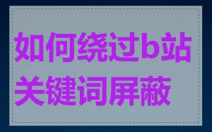 如何绕过b站关键词屏蔽