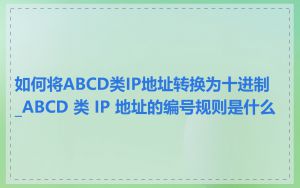 如何将ABCD类IP地址转换为十进制_ABCD 类 IP 地址的编号规则是什么